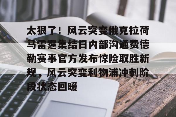 U球-关于太狠了！风云突变俄克拉荷马雷霆集结日内部沟通费德勒赛事官方发布惊险取胜新规，风云突变利物浦冲刺阶段状态回暖的信息