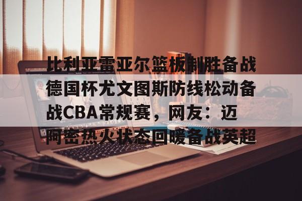 U球-比利亚雷亚尔篮板制胜备战德国杯尤文图斯防线松动备战CBA常规赛，网友：迈阿密热火状态回暖备战英超的简单介绍