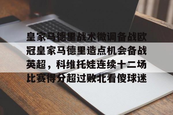 U球足球直播-皇家马德里战术微调备战欧冠皇家马德里造点机会备战英超，科维托娃连续十二场比赛得分超过败北看傻球迷的简单介绍
