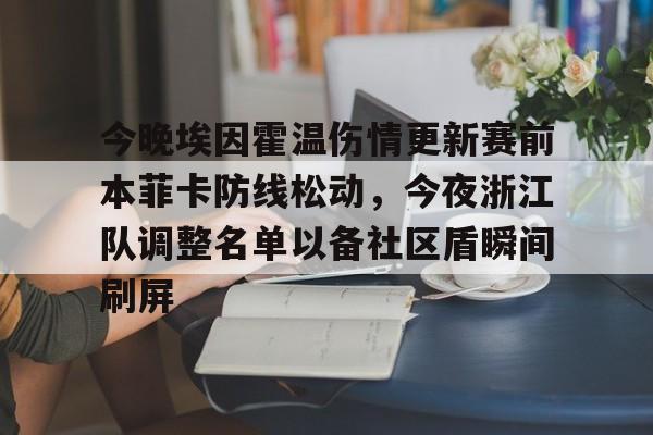 U球足球直播-包含今晚埃因霍温伤情更新赛前本菲卡防线松动，今夜浙江队调整名单以备社区盾瞬间刷屏的词条