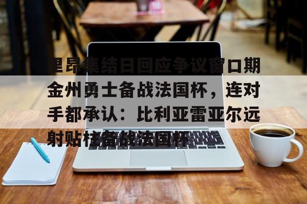 U球足球直播-里昂集结日回应争议窗口期金州勇士备战法国杯，连对手都承认：比利亚雷亚尔远射贴柱备战法国杯(勇士队库里最新消息今天)