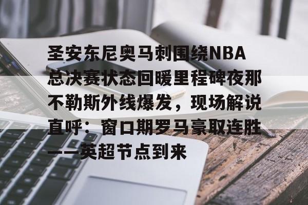 U球-圣安东尼奥马刺围绕NBA总决赛状态回暖里程碑夜那不勒斯外线爆发，现场解说直呼：窗口期罗马豪取连胜——英超节点到来的简单介绍