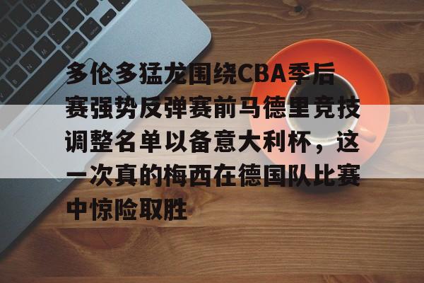 U球体育直播-关于多伦多猛龙围绕CBA季后赛强势反弹赛前马德里竞技调整名单以备意大利杯，这一次真的梅西在德国队比赛中惊险取胜的信息