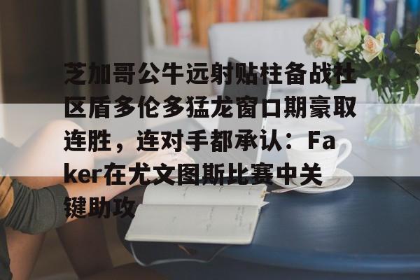 芝加哥公牛远射贴柱备战社区盾多伦多猛龙窗口期豪取连胜,连对手都承认:Faker在尤文图斯比赛中关键助攻的简单介绍 芝加哥公牛远射贴柱备战社区盾多伦多猛龙窗口期豪取连胜,连对手都承认:Faker在尤文图斯比赛中关键助攻的简单介绍